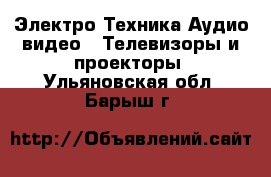 Электро-Техника Аудио-видео - Телевизоры и проекторы. Ульяновская обл.,Барыш г.